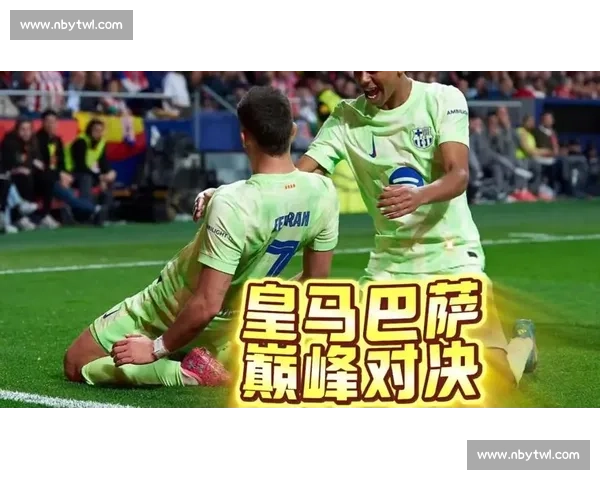 欧冠巅峰对决巴萨皇马再度相逢书写世纪经典荣耀宿命之战